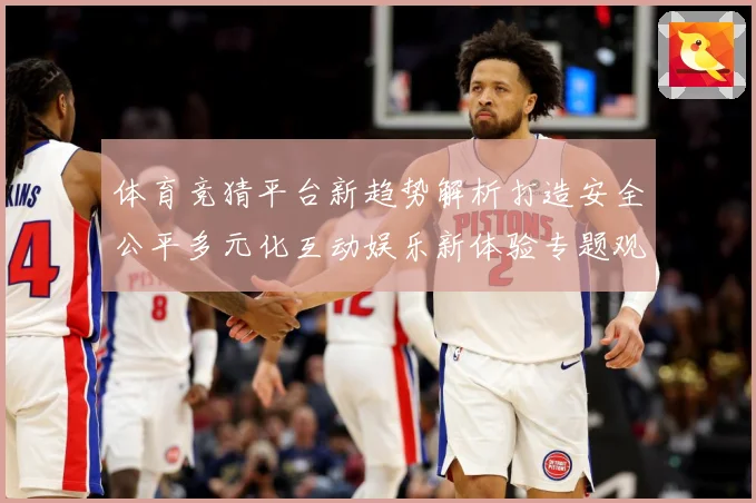 体育竞猜平台新趋势解析打造安全公平多元化互动娱乐新体验专题观察