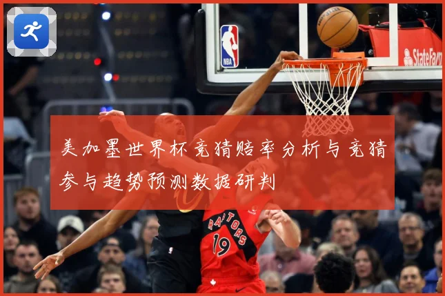 美加墨世界杯竞猜赔率分析与竞猜参与趋势预测数据研判