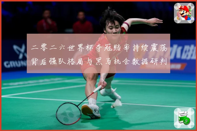 二零二六世界杯夺冠赔率持续震荡背后强队格局与黑马机会数据研判