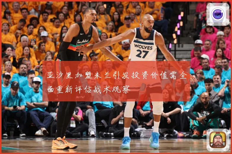 亚沙里加盟米兰引发投资价值需全面重新评估战术观察