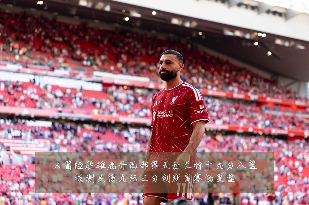 火箭险胜雄鹿升西部第五杜兰特十九分八篮板谢泼德九记三分创新高赛场复盘