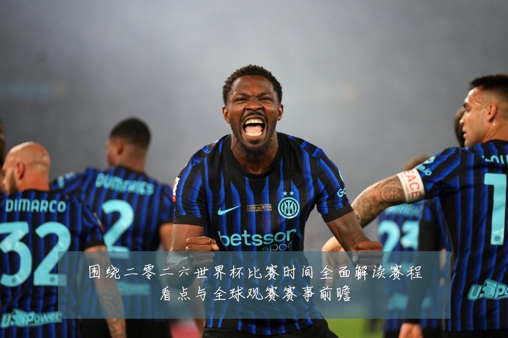 围绕二零二六世界杯比赛时间全面解读赛程看点与全球观赛赛事前瞻
