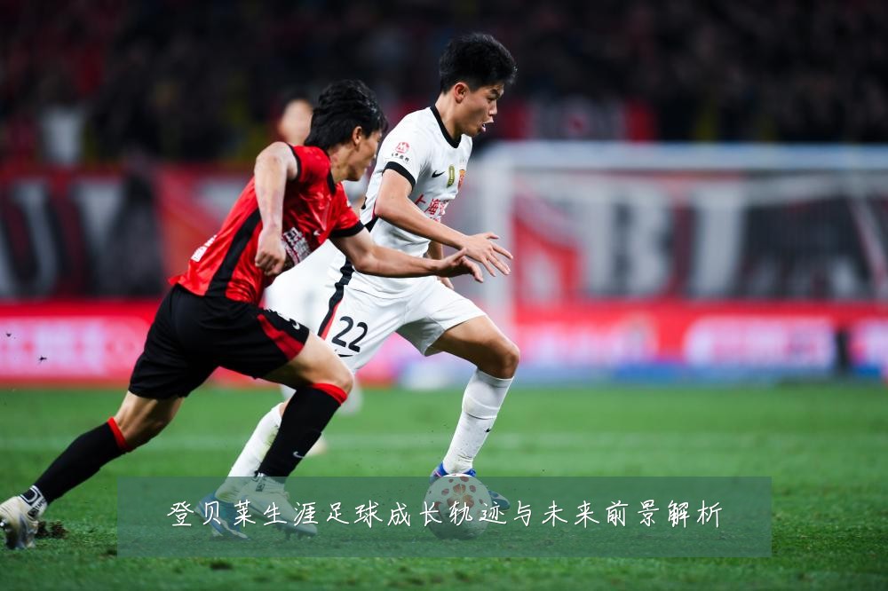 登贝莱生涯足球成长轨迹与未来前景解析