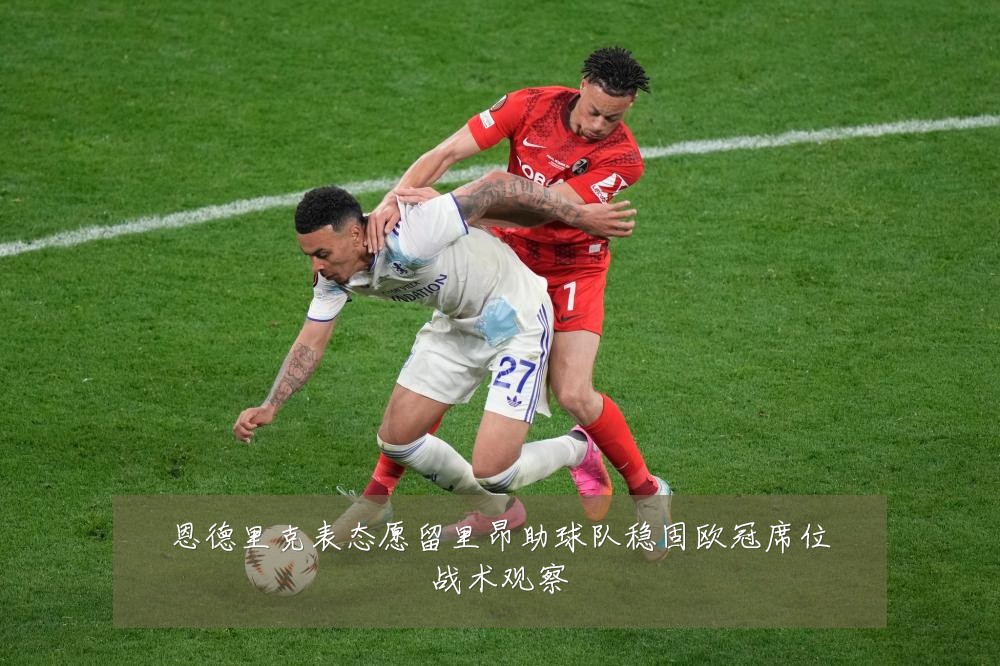 恩德里克表态愿留里昂助球队稳固欧冠席位战术观察