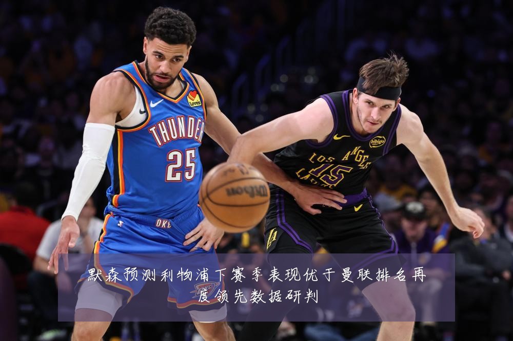 默森预测利物浦下赛季表现优于曼联排名再度领先数据研判