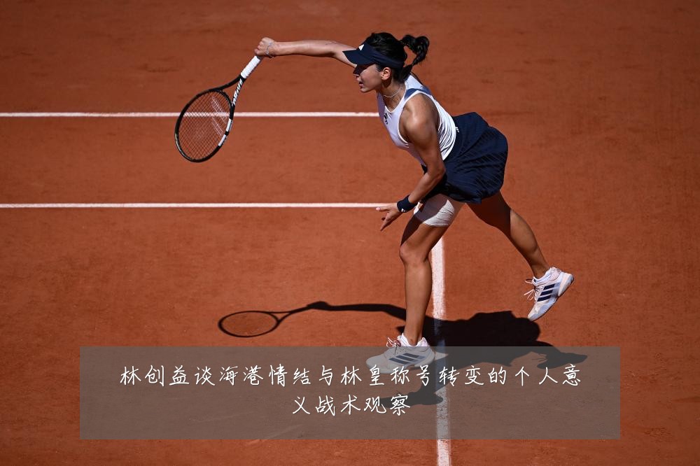 林创益谈海港情结与林皇称号转变的个人意义战术观察